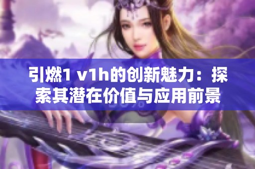 引燃1 v1h的创新魅力：探索其潜在价值与应用前景