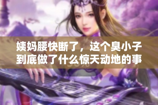 姨妈腰快断了，这个臭小子到底做了什么惊天动地的事情