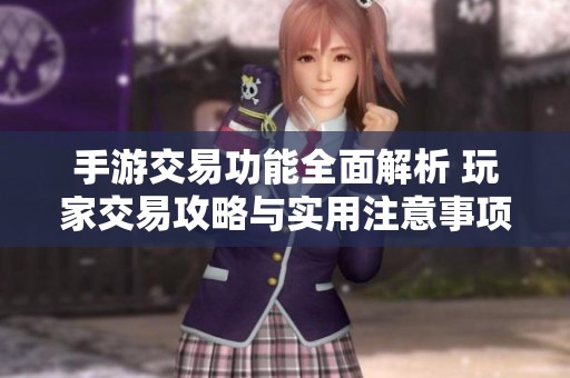 手游交易功能全面解析 玩家交易攻略与实用注意事项详解