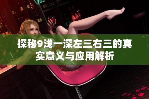 探秘9浅一深左三右三的真实意义与应用解析