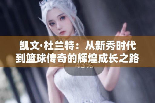 凯文·杜兰特：从新秀时代到篮球传奇的辉煌成长之路
