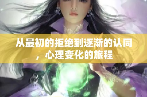 从最初的拒绝到逐渐的认同，心理变化的旅程