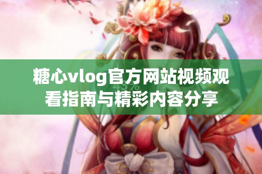 糖心vlog官方网站视频观看指南与精彩内容分享