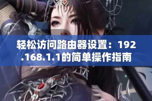 轻松访问路由器设置：192.168.1.1的简单操作指南