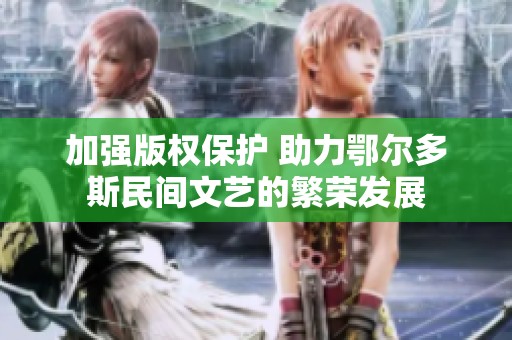 加强版权保护 助力鄂尔多斯民间文艺的繁荣发展