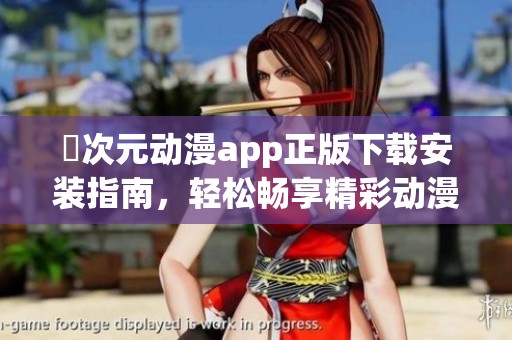 囧次元动漫app正版下载安装指南，轻松畅享精彩动漫内容