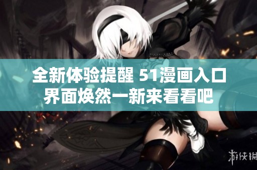全新体验提醒 51漫画入口界面焕然一新来看看吧