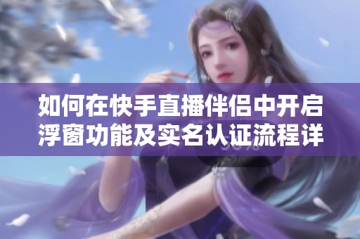 如何在快手直播伴侣中开启浮窗功能及实名认证流程详解