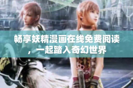 畅享妖精漫画在线免费阅读，一起踏入奇幻世界