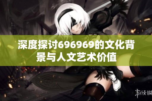 深度探讨696969的文化背景与人文艺术价值