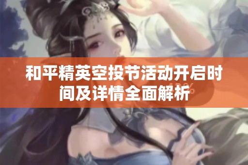 和平精英空投节活动开启时间及详情全面解析
