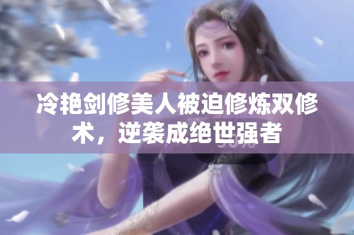 冷艳剑修美人被迫修炼双修术，逆袭成绝世强者