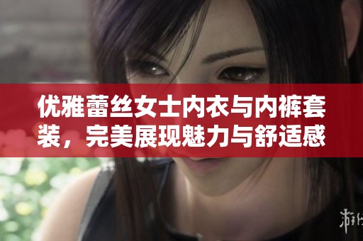 优雅蕾丝女士内衣与内裤套装，完美展现魅力与舒适感