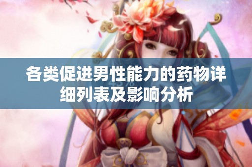 各类促进男性能力的药物详细列表及影响分析