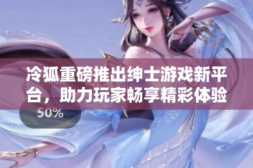 冷狐重磅推出绅士游戏新平台，助力玩家畅享精彩体验