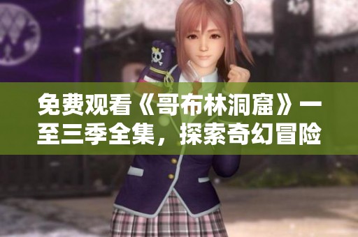 免费观看《哥布林洞窟》一至三季全集，探索奇幻冒险世界