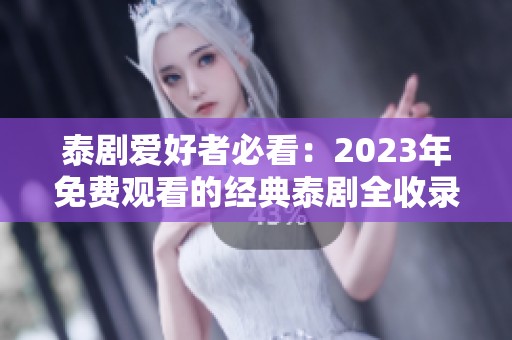 泰剧爱好者必看：2023年免费观看的经典泰剧全收录
