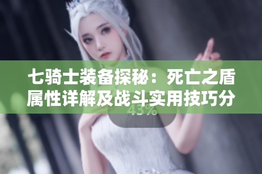 七骑士装备探秘：死亡之盾属性详解及战斗实用技巧分享