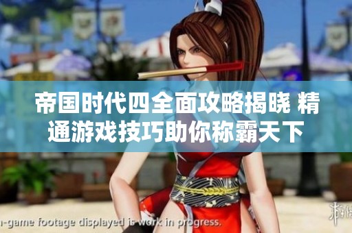 帝国时代四全面攻略揭晓 精通游戏技巧助你称霸天下