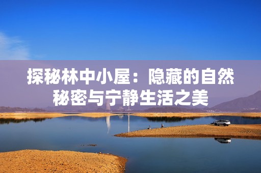 探秘林中小屋：隐藏的自然秘密与宁静生活之美
