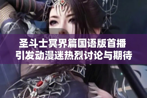 圣斗士冥界篇国语版首播 引发动漫迷热烈讨论与期待