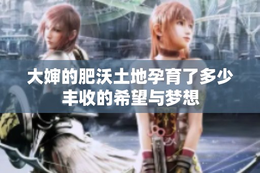 大婶的肥沃土地孕育了多少丰收的希望与梦想