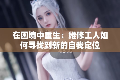 在困境中重生：维修工人如何寻找到新的自我定位
