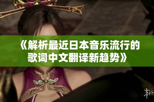 《解析最近日本音乐流行的歌词中文翻译新趋势》