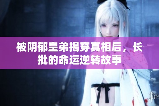 被阴郁皇弟揭穿真相后，长批的命运逆转故事