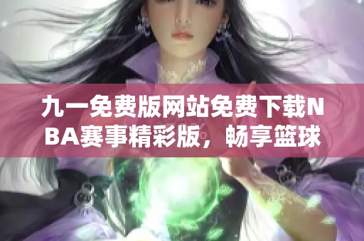 九一免费版网站免费下载NBA赛事精彩版，畅享篮球盛宴