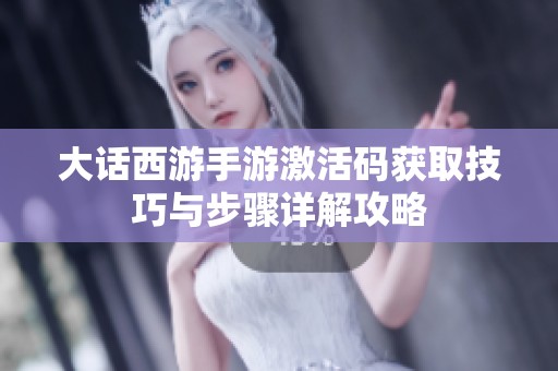 大话西游手游激活码获取技巧与步骤详解攻略