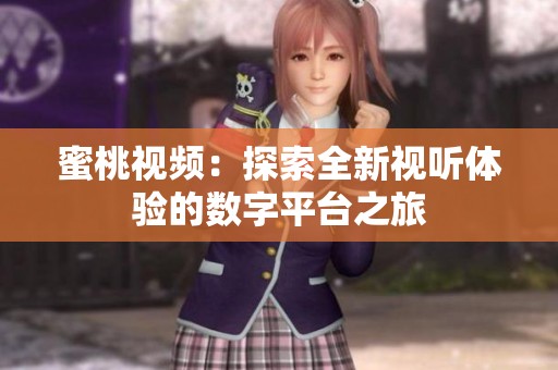蜜桃视频：探索全新视听体验的数字平台之旅