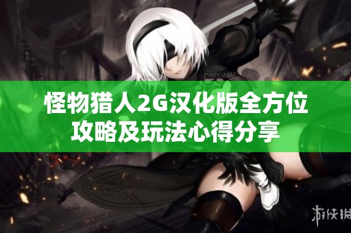怪物猎人2G汉化版全方位攻略及玩法心得分享
