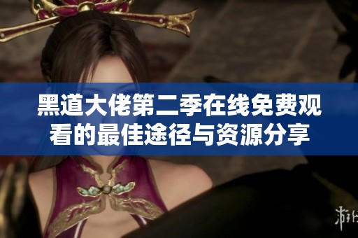 黑道大佬第二季在线免费观看的最佳途径与资源分享