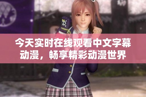 今天实时在线观看中文字幕动漫，畅享精彩动漫世界