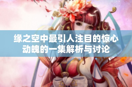缘之空中最引人注目的惊心动魄的一集解析与讨论