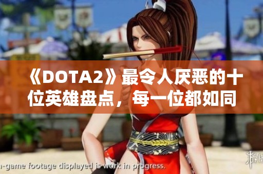 《DOTA2》最令人厌恶的十位英雄盘点，每一位都如同强势“爸爸”