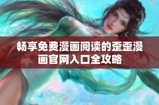 畅享免费漫画阅读的歪歪漫画官网入口全攻略