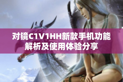 对镜C1V1HH新款手机功能解析及使用体验分享