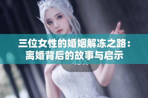 三位女性的婚姻解冻之路：离婚背后的故事与启示
