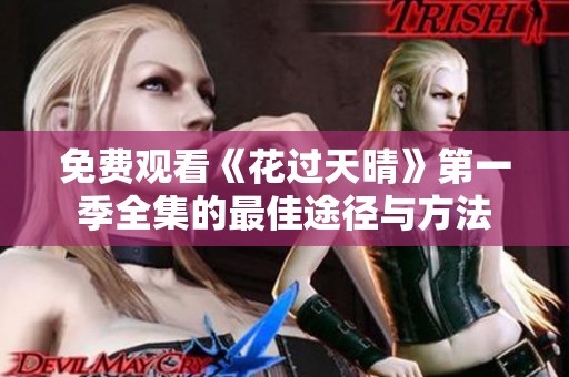 免费观看《花过天晴》第一季全集的最佳途径与方法