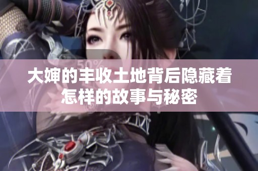 大婶的丰收土地背后隐藏着怎样的故事与秘密