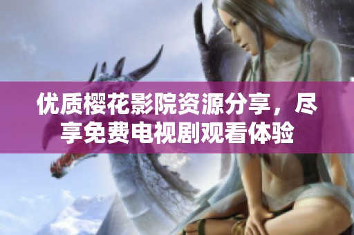 优质樱花影院资源分享，尽享免费电视剧观看体验