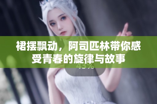 裙摆飘动，阿司匹林带你感受青春的旋律与故事