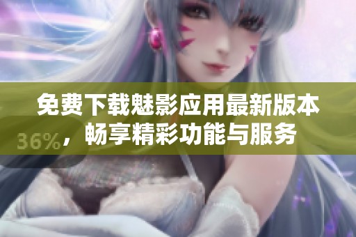 免费下载魅影应用最新版本，畅享精彩功能与服务