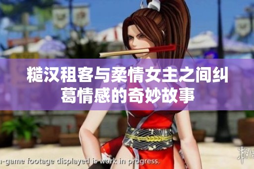 糙汉租客与柔情女主之间纠葛情感的奇妙故事