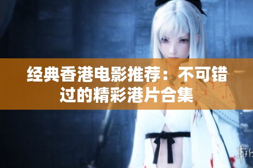 经典香港电影推荐：不可错过的精彩港片合集