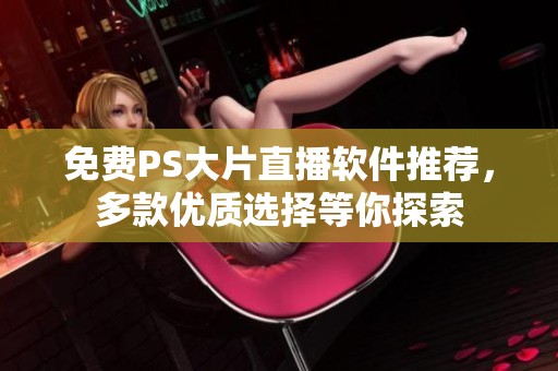 免费PS大片直播软件推荐，多款优质选择等你探索