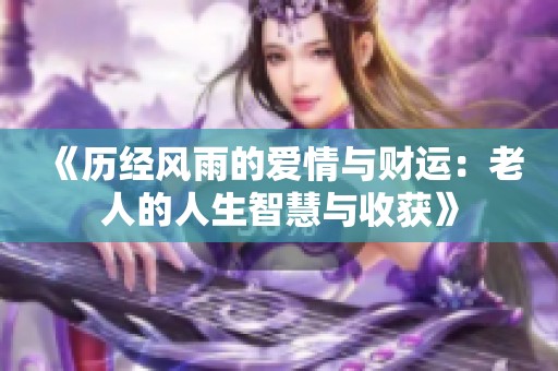 《历经风雨的爱情与财运：老人的人生智慧与收获》