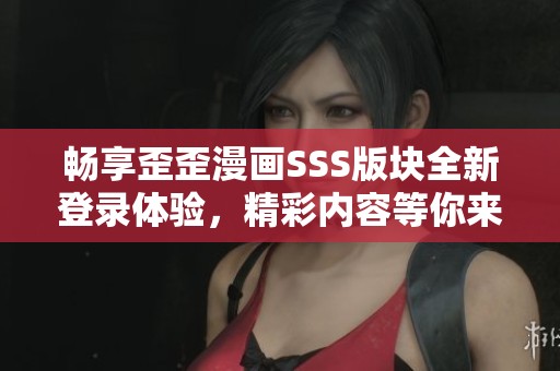 畅享歪歪漫画SSS版块全新登录体验，精彩内容等你来发现